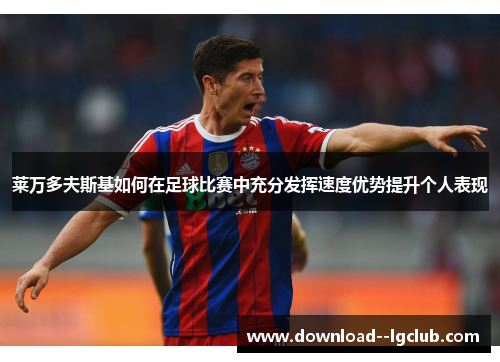 莱万多夫斯基如何在足球比赛中充分发挥速度优势提升个人表现