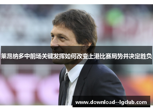 莱昂纳多中前场关键发挥如何改变上港比赛局势并决定胜负