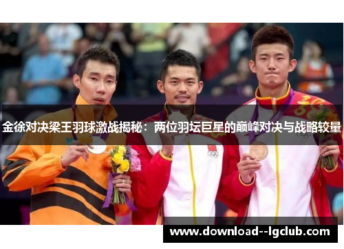 金徐对决梁王羽球激战揭秘：两位羽坛巨星的巅峰对决与战略较量