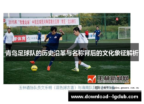 青岛足球队的历史沿革与名称背后的文化象征解析