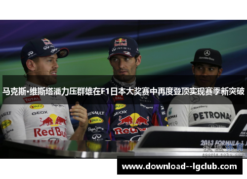 马克斯·维斯塔潘力压群雄在F1日本大奖赛中再度登顶实现赛季新突破