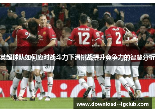 英超球队如何应对战斗力下滑挑战提升竞争力的智慧分析