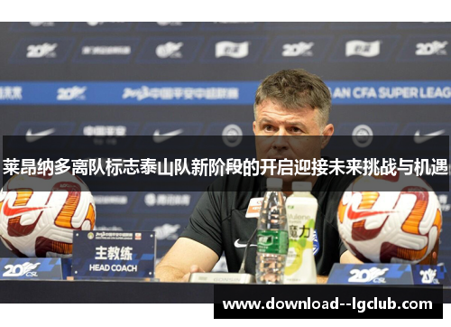 莱昂纳多离队标志泰山队新阶段的开启迎接未来挑战与机遇