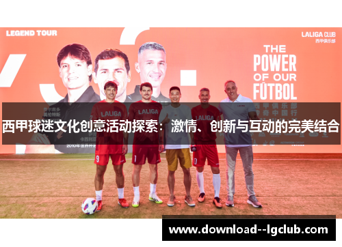 西甲球迷文化创意活动探索:激情、创新与互动的完美结合 西甲球迷文化创意活动探索:激情、创新与互动的完美结合