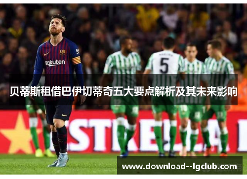 贝蒂斯租借巴伊切蒂奇五大要点解析及其未来影响