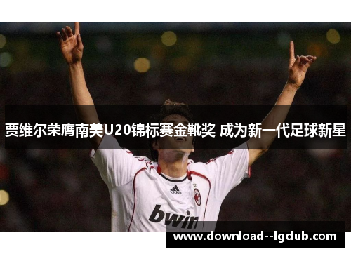 贾维尔荣膺南美U20锦标赛金靴奖 成为新一代足球新星