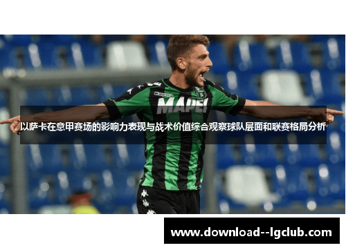 以萨卡在意甲赛场的影响力表现与战术价值综合观察球队层面和联赛格局分析 以萨卡在意甲赛场的影响力表现与战术价值综合观察球队层面和联赛格局分析
