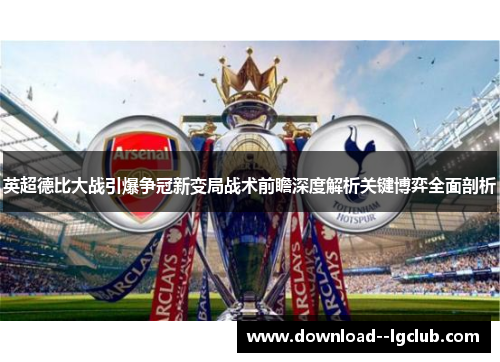 英超德比大战引爆争冠新变局战术前瞻深度解析关键博弈全面剖析