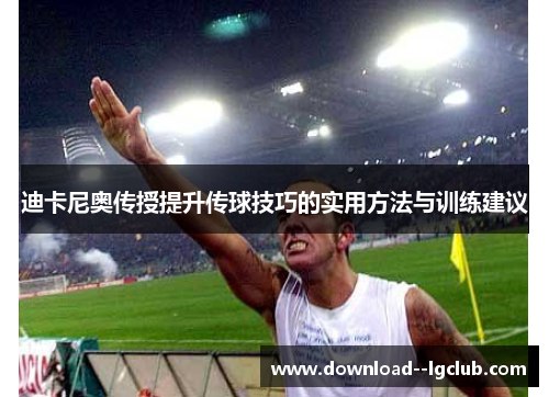迪卡尼奥传授提升传球技巧的实用方法与训练建议