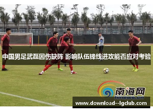 中国男足武磊因伤缺阵 影响队伍锋线进攻能否应对考验