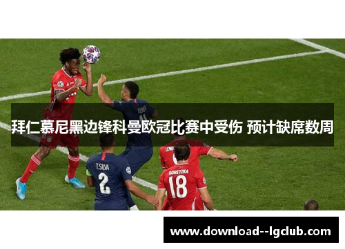 拜仁慕尼黑边锋科曼欧冠比赛中受伤 预计缺席数周