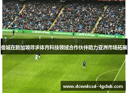曼城在新加坡寻求体育科技领域合作伙伴助力亚洲市场拓展