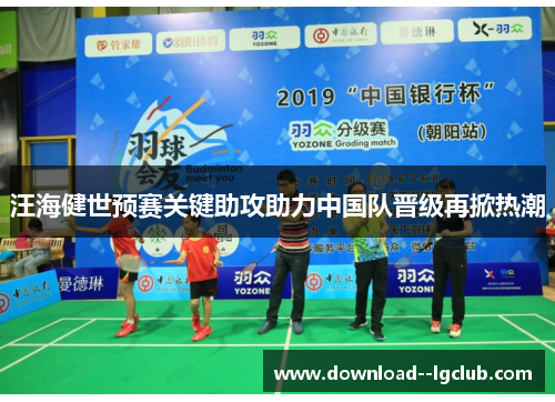 汪海健世预赛关键助攻助力中国队晋级再掀热潮 汪海健世预赛关键助攻助力中国队晋级再掀热潮