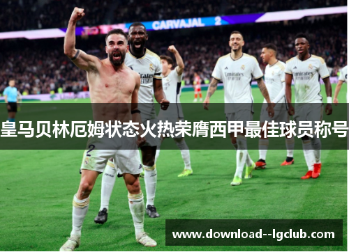 皇马贝林厄姆状态火热荣膺西甲最佳球员称号 皇马贝林厄姆状态火热荣膺西甲最佳球员称号