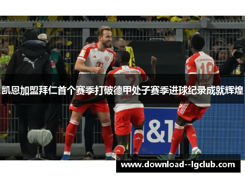 凯恩加盟拜仁首个赛季打破德甲处子赛季进球纪录成就辉煌