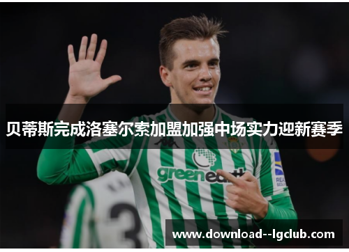 贝蒂斯完成洛塞尔索加盟加强中场实力迎新赛季
