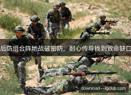 后防组合阵地战破密防，耐心传导找到致命缺口