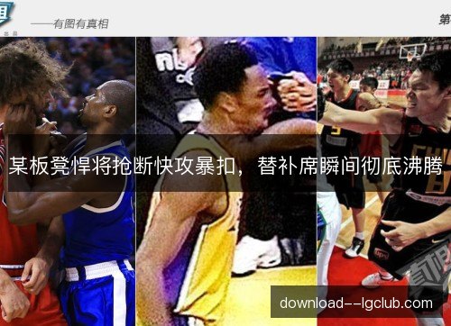 某板凳悍将抢断快攻暴扣,替补席瞬间彻底沸腾 某板凳悍将抢断快攻暴扣,替补席瞬间彻底沸腾