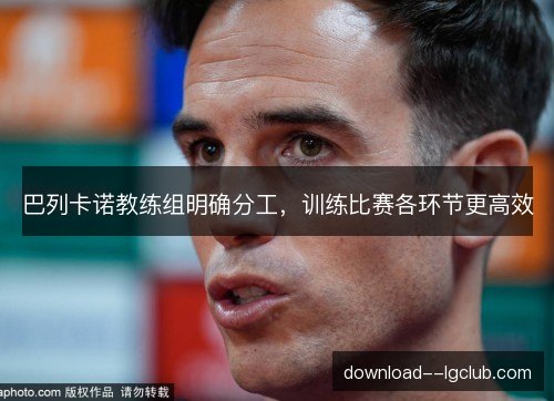 巴列卡诺教练组明确分工，训练比赛各环节更高效