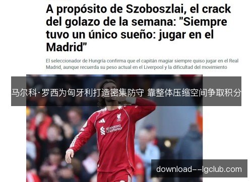 马尔科·罗西为匈牙利打造密集防守 靠整体压缩空间争取积分 马尔科·罗西为匈牙利打造密集防守 靠整体压缩空间争取积分